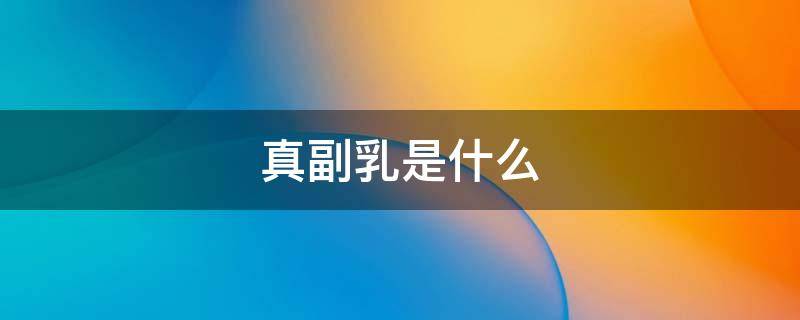 真副乳是什么（真副乳是什么样子）