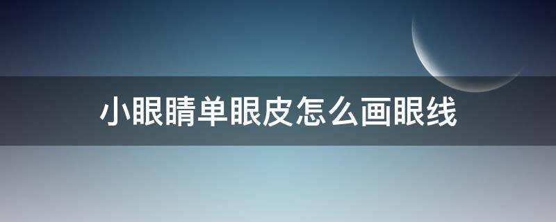 小眼睛单眼皮怎么画眼线 单眼皮小眼睛眼线画法