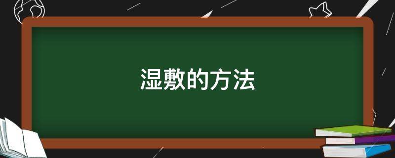 湿敷的方法（湿敷的方法常用为A 热湿敷）