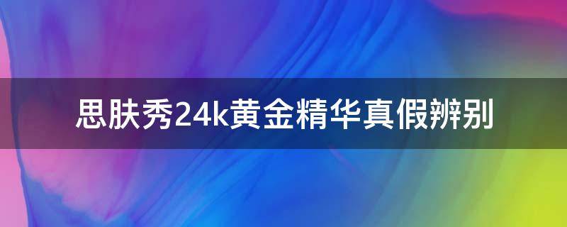 思肤秀24k黄金精华真假辨别 24k黄金精华液真假辨别