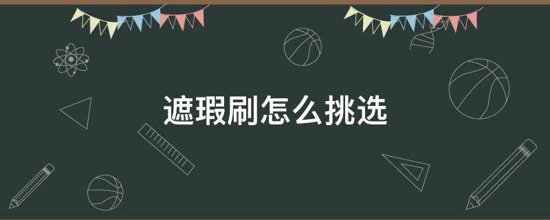 遮瑕刷怎么挑选（遮瑕刷哪个好）