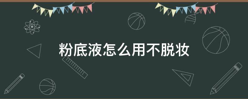 粉底液怎么用不脱妆 怎么使用粉底液不脱妆