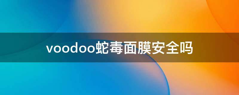 voodoo蛇毒面膜安全吗（泰国voodoo黑蛇毒免洗睡眠面膜）