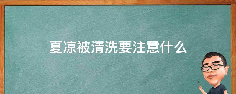夏凉被清洗要注意什么（夏凉被应该如何清洗）