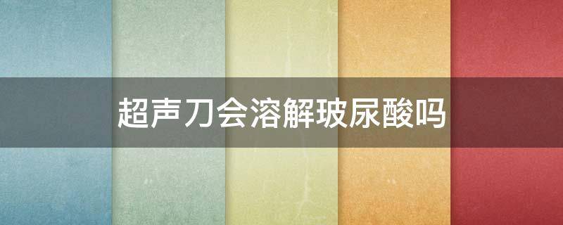 超声刀会溶解玻尿酸吗 超声刀会融化玻尿酸吗