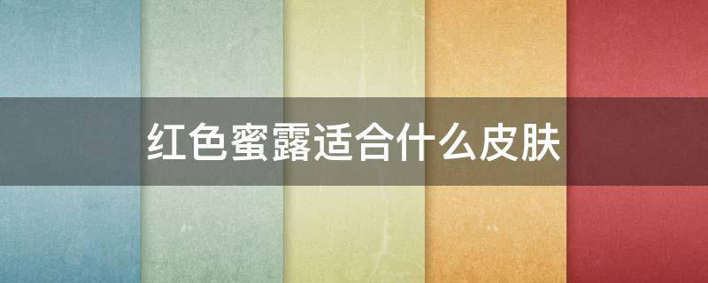 红色蜜露适合什么皮肤 红色蜜露好用吗