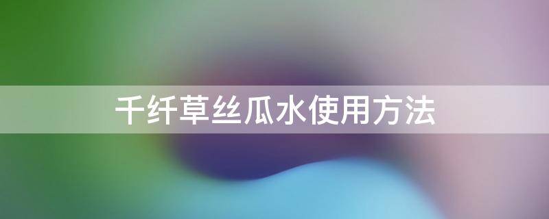 千纤草丝瓜水使用方法 千纤草丝瓜水可以每天敷吗
