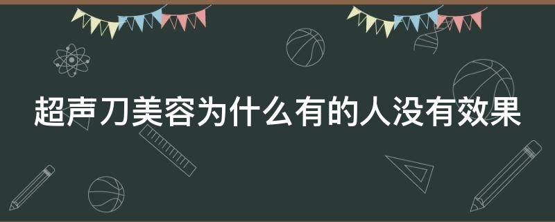 超声刀美容为什么有的人没有效果 为什么有人做超声刀没有效果