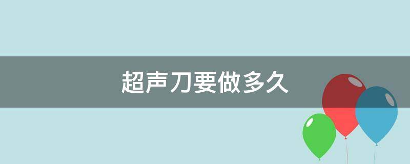 超声刀要做多久 超声刀做多久时间