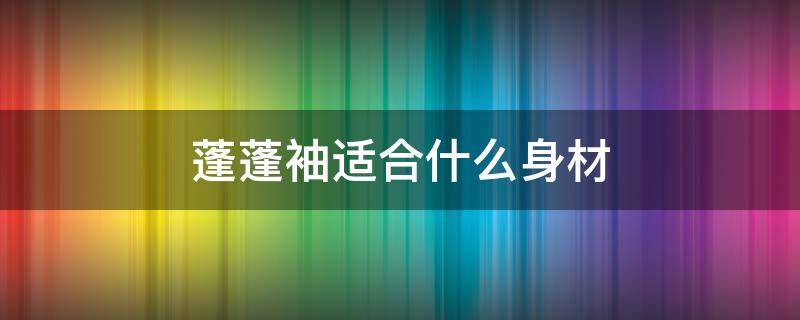 蓬蓬袖适合什么身材（蓬蓬袖显胖吗）