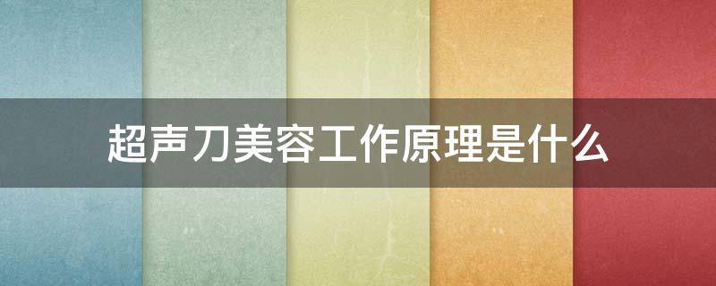 超声刀美容工作原理是什么（超声刀的工作原理和作用）