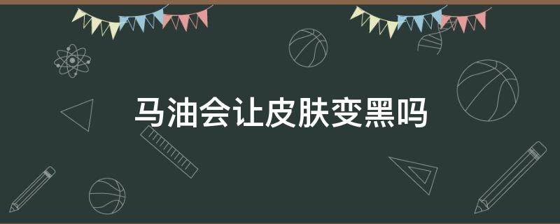马油会让皮肤变黑吗 马油涂脸为什么会变黑