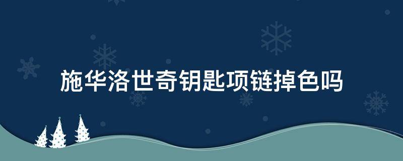 施华洛世奇钥匙项链掉色吗 施华洛世奇项链掉不掉色