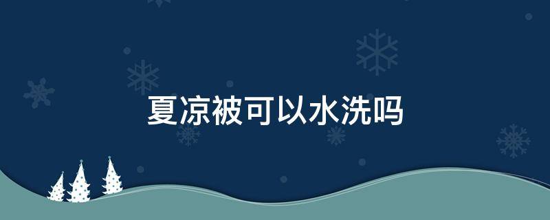 夏凉被可以水洗吗（乳胶夏凉被可以水洗吗）