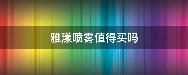 雅漾喷雾值得买吗 雅漾喷雾的价格差好多
