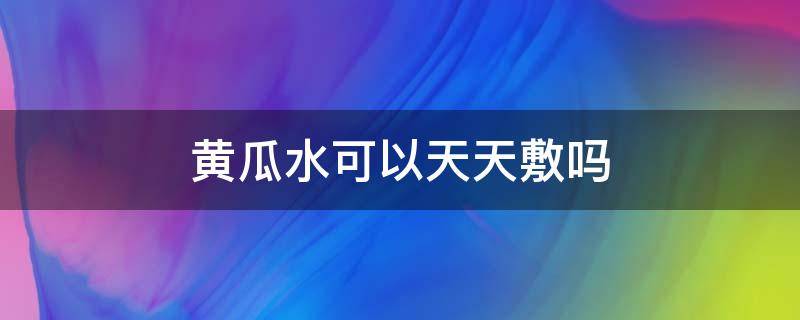 黄瓜水可以天天敷吗（黄瓜水能天天敷脸吗）