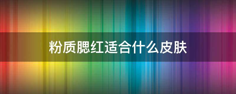 粉质腮红适合什么皮肤（适合粉色腮红的皮肤）
