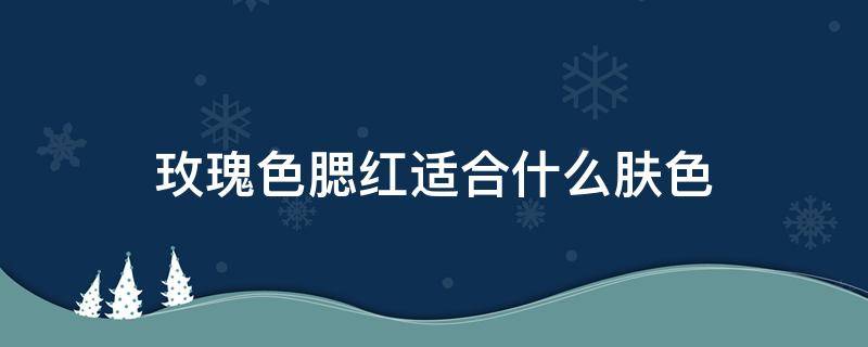 玫瑰色腮红适合什么肤色 玫瑰粉腮红适合什么肤色
