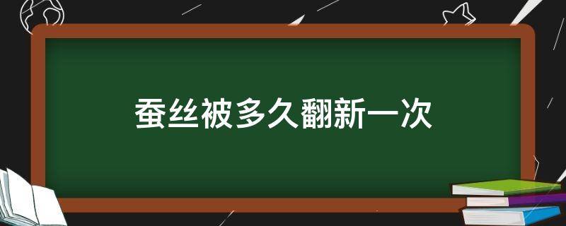 蚕丝被多久翻新一次 蚕丝被多久换一次
