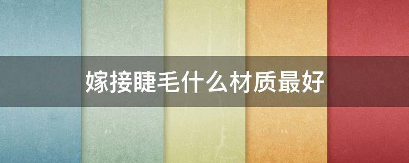 嫁接睫毛什么材质最好 嫁接睫毛有几种睫毛材质