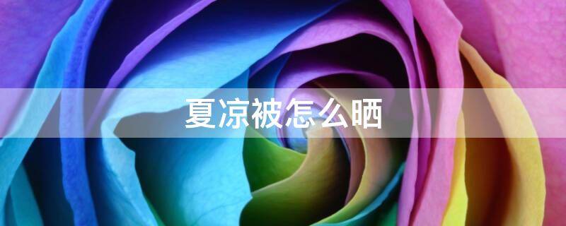 夏凉被怎么晒 夏凉被能暴晒吗