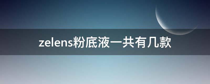 zelens粉底液一共有几款（zelens粉底液什么品牌）