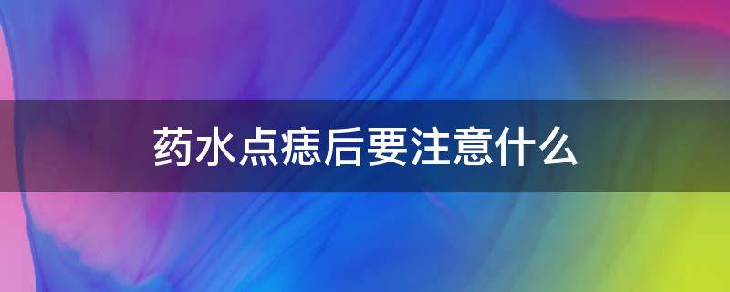 药水点痣后要注意什么（药水点痣后要注意什么痂几天掉）