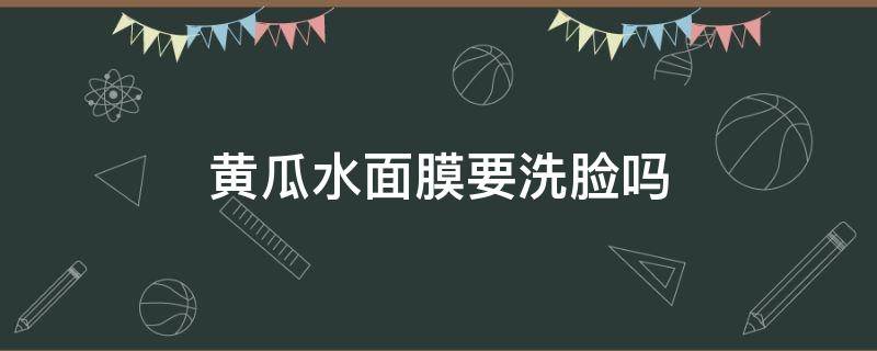 黄瓜水面膜要洗脸吗（黄瓜面膜后要擦爽肤水）