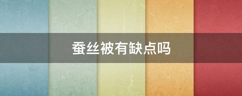 蚕丝被有缺点吗（蚕丝被的缺点）