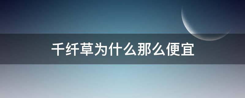 千纤草为什么那么便宜 千纤草那么便宜安全吗