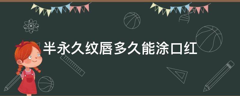 半永久纹唇多久能涂口红（纹唇好久可以涂口红）