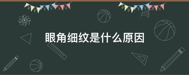 眼角细纹是什么原因（眼部细纹是什么原因）