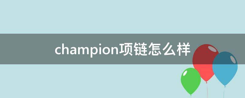 champion项链怎么样（champion手环正品价格）