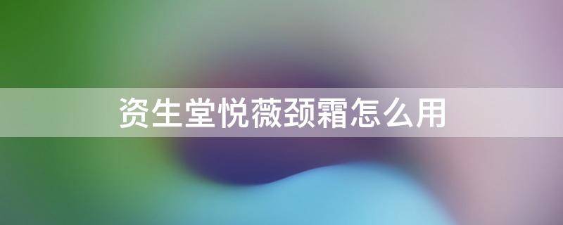 资生堂悦薇颈霜怎么用 资生堂悦薇的颈霜的效果
