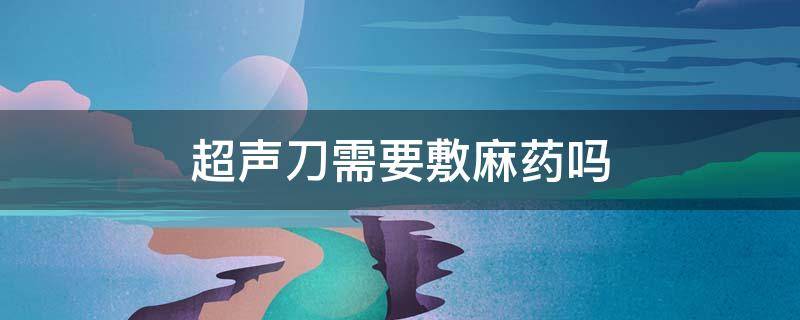 超声刀需要敷麻药吗 超声刀后可以热敷吗
