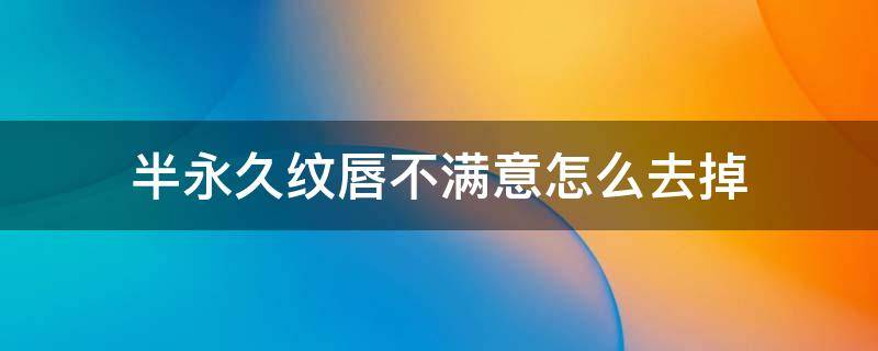 半永久纹唇不满意怎么去掉 半永久纹唇不上色怎么办