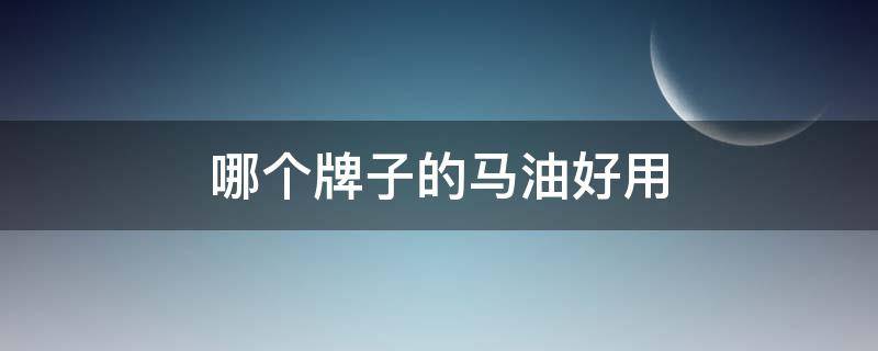 哪个牌子的马油好用（马油哪种好）