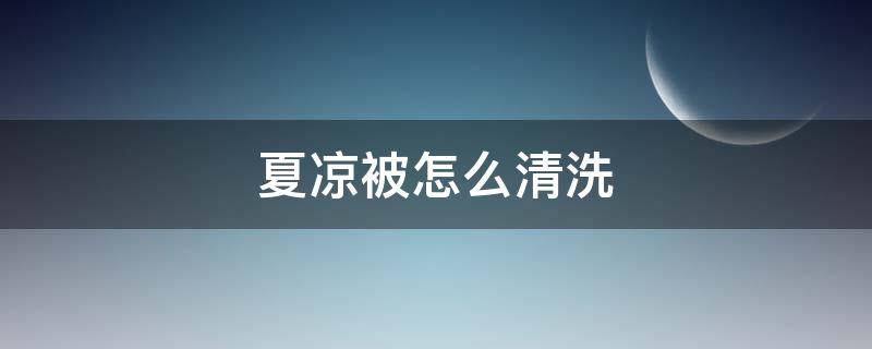 夏凉被怎么清洗 真丝夏凉被怎么清洗
