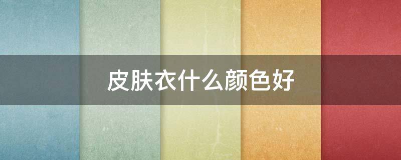 皮肤衣什么颜色好 防晒衣什么颜色好看