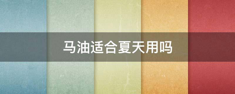 马油适合夏天用吗 马油适合白天用还是晚上用