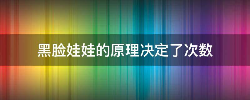 黑脸娃娃的原理决定了次数 黑脸娃娃的操作过程