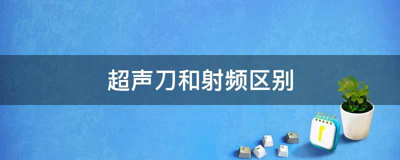 超声刀和射频区别 超声刀和激光的区别与作用