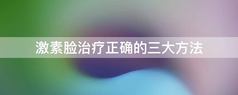 激素脸治疗正确的三大方法 激素脸最佳治疗方法