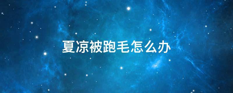夏凉被跑毛怎么办 夏凉被掉毛怎么办