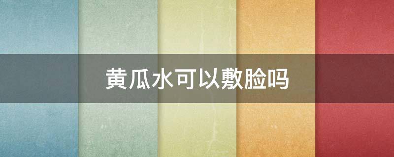 黄瓜水可以敷脸吗（黄瓜水敷脸有什么作用）