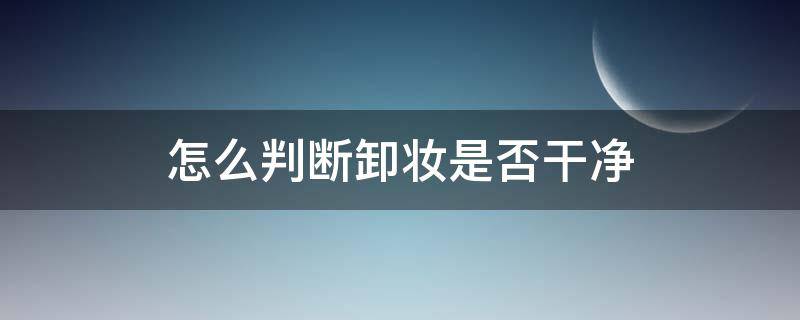 怎么判断卸妆是否干净 怎么判断有没有卸妆干净