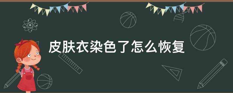 皮肤衣染色了怎么恢复（皮肤被衣服染色,时间长了怎么去掉?）