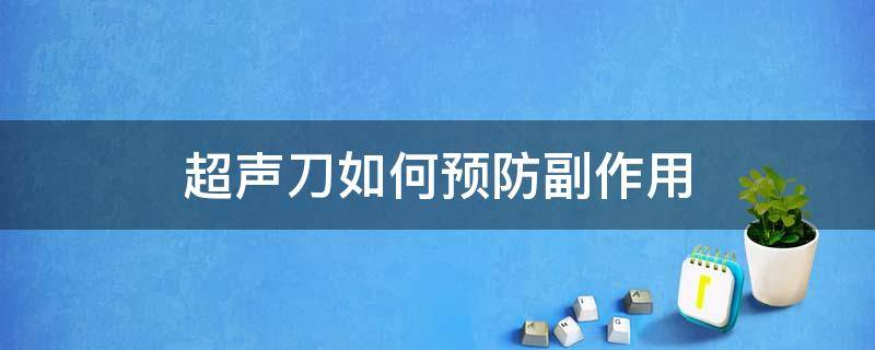 超声刀如何预防副作用（超声刀的危害）