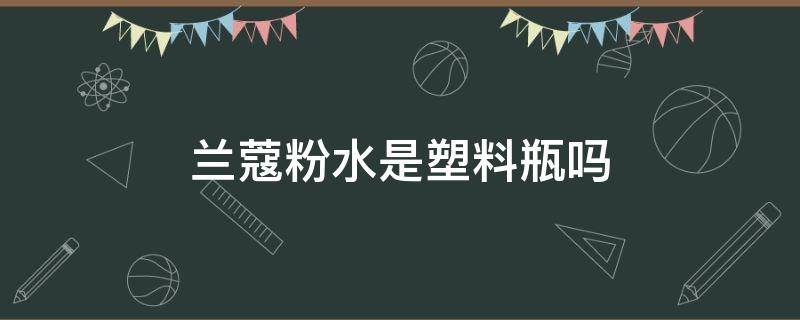 兰蔻粉水是塑料瓶吗 兰蔻粉水是塑料瓶包装还是玻璃瓶