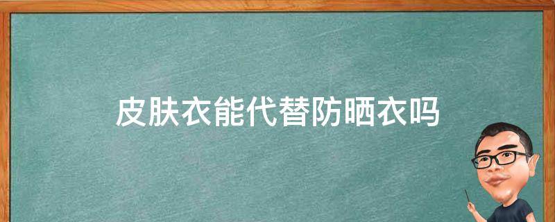 皮肤衣能代替防晒衣吗 皮肤衣有防晒作用吗